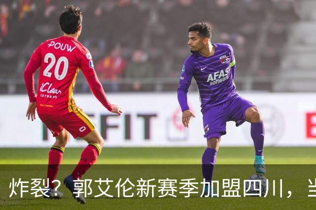 炸裂？郭艾伦新赛季加盟四川，当年总决赛对手，一笑泯恩仇？