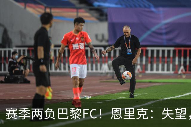 赛季两负巴黎FC！恩里克：失望，欧冠决赛还有十几天状态却这么差