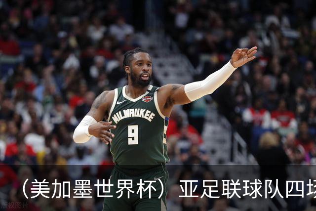 （美加墨世界杯）亚足联球队四场不败 杯赛前景被看好